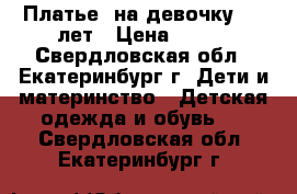 Платье  на девочку 5-7 лет › Цена ­ 500 - Свердловская обл., Екатеринбург г. Дети и материнство » Детская одежда и обувь   . Свердловская обл.,Екатеринбург г.